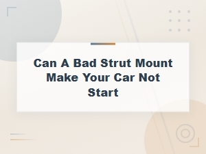 Can a Bad Strut Mount Prevent Your Car From Starting? Warning Signs