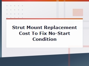 Strut Mount Replacement Cost to Fix No-Start Condition