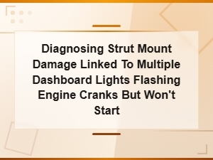 Diagnosing Strut Mount Damage When Dashboard Lights Flash and Engine Cranks but Wont Start